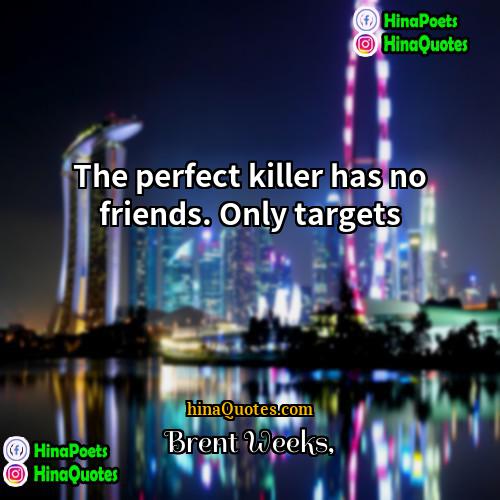 Brent Weeks Quotes | The perfect killer has no friends. Only